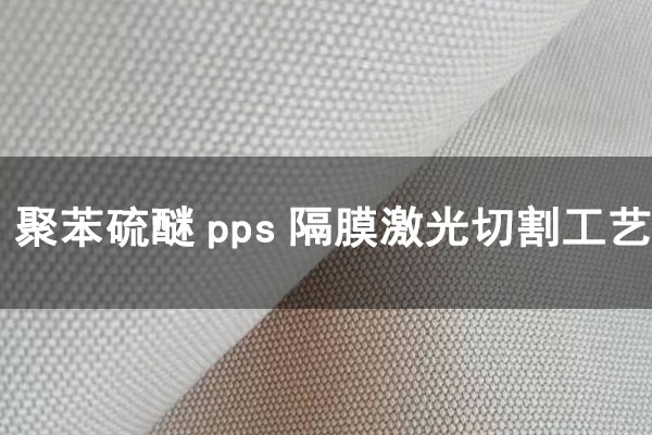 制氫聚苯硫醚(PPS)隔膜布激光切割工藝